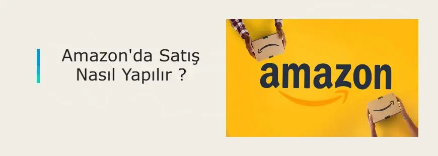 Amazon'da Satış Nasıl Yapılır? Adım adım rehber